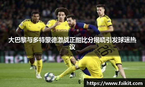 大巴黎与多特蒙德激战正酣比分揭晓引发球迷热议