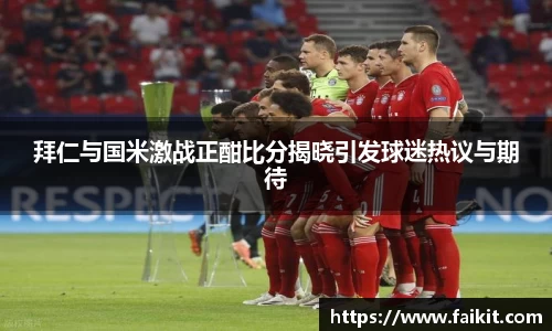 BG大游拜仁与国米激战正酣比分揭晓引发球迷热议与期待