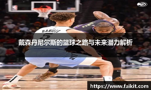 BG大游戴森丹尼尔斯的篮球之路与未来潜力解析