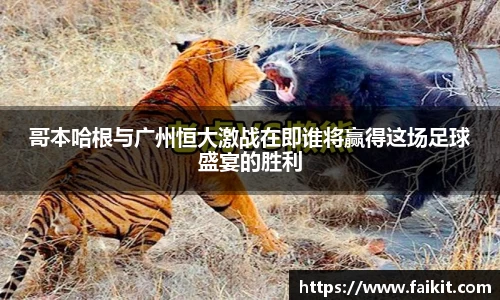 BG大游哥本哈根与广州恒大激战在即谁将赢得这场足球盛宴的胜利